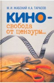 Кино - свобода от цензуры… / Жабский Михаил Иванович, Тарасов Кирилл Анатольевич
