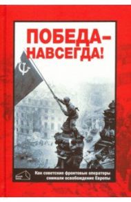 Победа - навсегда! Как советские кинооператоры снимали освобождение Европы.Документы и свидетельства / Фомин Валерий Иванович