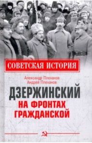 Дзержинский на фронтах Гражданской / Плеханов Александр Михайлович, Плеханов Андрей Александрович