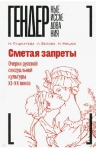 Сметая запреты. Очерки русской сексуальной культуры XI–XX веков. Коллективная монография / Белова А., Пушкарева Н., Мицюк Н.