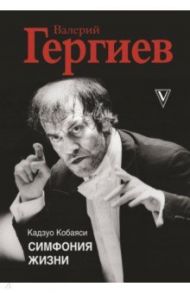 Валерий Гергиев. Симфония жизни / Кобаяси Кадзуо