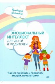 Эмоциональный интеллект для детей и родителей. Учимся понимать и проявлять эмоции, управлять ими / Шиманская Виктория Александровна