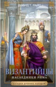Византийцы. Наследники Рима / Райс Дэвид Тальбот