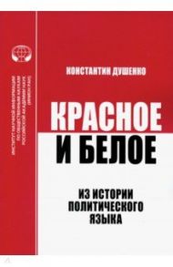 Красное и белое. Из истории политического языка. Сборник статей / Душенко К. В.