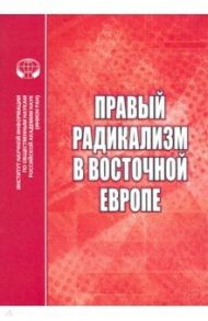 Правый радикализм в Восточной Европе. Сборник научных трудов / Шишелина Любовь Николаевна, Щербакова Юлия Александровна, Биткова Т. Г.