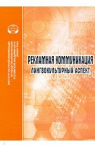 Рекламная коммуникация. Лингвокультурный аспект / Трошина Наталья Николаевна, Лузина Л. Г., Опарина Елена Олеговна
