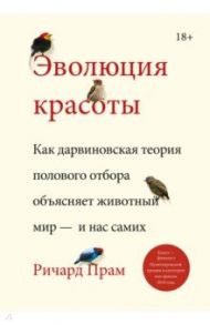 Эволюция красоты. Как дарвиновская теория полового отбора объясняет животный мир — и нас самих / Прам Ричард