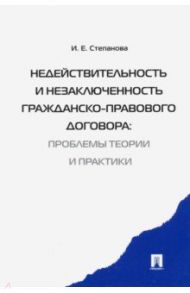 Недействительность и незаключенность гражданско-правового договора. Проблемы теории и практики / Степанова Ирина Евгеньевна