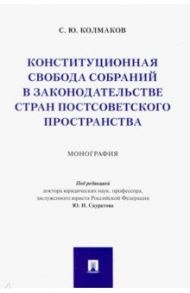 Конституционная свобода собраний в законодательстве стран постсоветского пространства. Монография / Колмаков Станислав Юрьевич