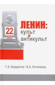 Ленин. Культ и антикульт в пространствах памяти, истории и культуры / Бордюгов Геннадий Аркадьевич, Котеленец Елена Анатольевна