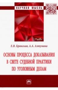 Основы процесса доказывания в свете судебной практики по уголовным делам / Брянская Елена Васильевна, Алтунина Анна Александровна