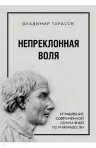 Непреклонная воля. Управление современной компанией по Макиавелли / Тарасов Владимир Константинович