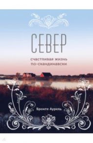Север. Счастливая жизнь по-скандинавски / Бронте Аурель