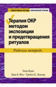 Терапия ОКР методом экспозиции и предотвращения ритуалов. Рабочая тетрадь / Фоа Эдна Б., Ядин Элна, Лихнер Трейси К.