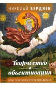Творчество и объективация. Опыт эсхатологической метафизики / Бердяев Николай Александрович