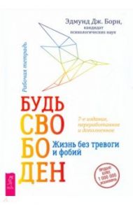 Будь свободен. Жизнь без тревоги и фобий. Рабочая тетрадь / Борн Эдмунд Дж.