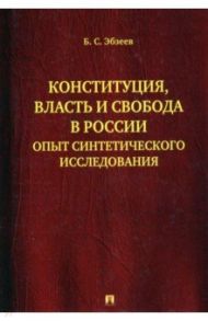 Конституция, власть и свобода в России. Опыт синтетического исследования / Эбзеев Борис Сафарович