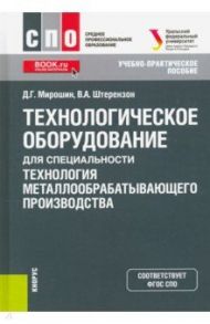 Технологическое оборудование для специальности «Технология металлообрабатывающего производства» / Мирошин Дмитрий Григорьевич, Штерензон Вера Анатольевна