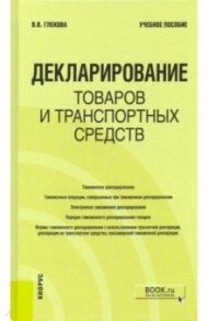 Декларирование товаров и транспортных средств. Учебное пособие / Глекова Виктория Викторовна
