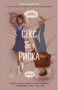 Секс без риска. Вопросы о сексе, которые стремно обсуждать с родителями и даже с друзьями / Ланг Дженнифер
