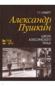 Александр Пушкин. Школа классического танца. Учебное пособие / Альберт Геннадий Гершевич