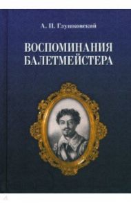 Воспоминания балетмейстера / Глушковский Адам Павлович