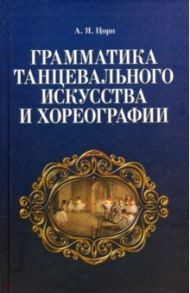 Грамматика танцевального искусства и хореографии / Цорн Альберт Яковлевич