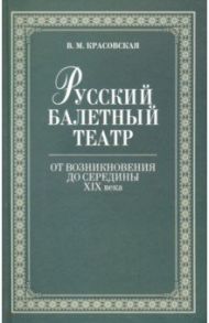 Русский балетный театр от возникновения до середины XIX века / Красовская Вера Михайловна