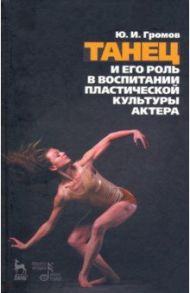 Танец и его роль в воспитании пластической культуры актера / Громов Юрий Иосифович