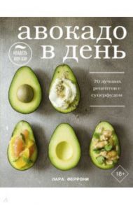 Авокадо в день. 70 лучших рецептов с суперфудом / Феррони Лара