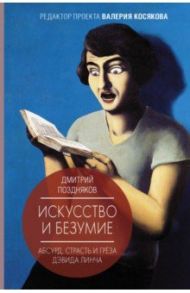 Искусство и безумие. Абсурд, страсть и грёза Дэвида Линча / Поздняков Дмитрий Игоревич