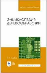 Энциклопедия деревообработки. Учебное пособие. СПО / Глебов Иван Тихонович