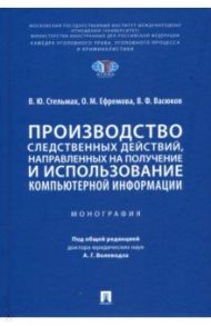 Производство следственных действий, направленных на получение и использование компьютерной информац. / Стельмах Владимир Юрьевич, Васюков Виталий Федорович, Ефремова Ольга Михайловна