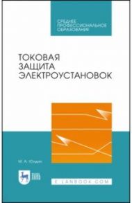 Токовая защита электроустановок. Учебное пособие для СПО / Юндин Михаил Анатольевич