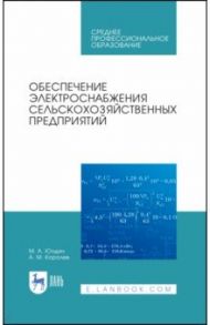 Обеспечение электроснабжения сельскохозяйственных предприятий. Учебное пособие для СПО / Юндин Михаил Анатольевич, Королев Антон Михайлович