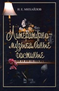 Литературно-музыкальные гостиные. Учебно-методическое / Михайлов Илья Евгеньевич