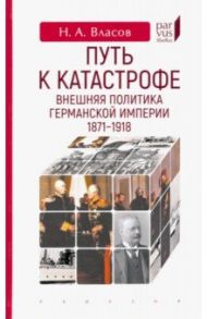 Путь к катастрофе. Внешняя политика Германской империи. 1871–1918 / Власов Николай Анатольевич