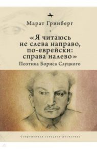 «Я читаюсь не слева направо, по-еврейски: справа налево». Поэтика Бориса Слуцкого / Гринберг Марат