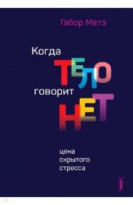 Когда тело говорит "нет". Цена скрытого стресса / Матэ Габор