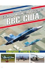 Эскадрильи «Агрессор» ВВС США. Изображая «Русскую угрозу» / Никольский Михаил Владимирович