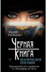 Черная книга. Магическое пособие. Срединный путь развития от Люцифера до Бога / Райман Эмма