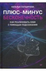 Плюс-минус бесконечность. Как реализовать себя с помощью подсознания / Лапшичева Наталья