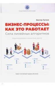 Бизнес-процессы. Как это работает. Сила линейных алгоритмов. Методическое руководсво / Лучков Виктор
