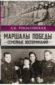 Маршалы победы. Семейные воспоминания / Рокоссовская Ариадна Константиновна