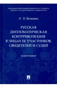 Русская дипломатическая контрреволюция в лицах ее участников, свидетелей и судей. Монография / Белковец Лариса Прокопьевна