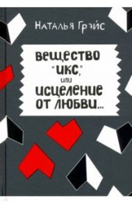 Вещество Икс, или Исцеление от любви / Грэйс Наталья Евгеньевна