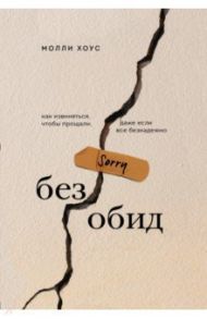Без обид. Как извиняться, чтобы прощали, даже если все безнадежно / Хоус Молли