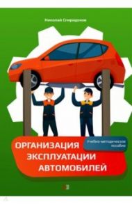 Организация эксплуатации автомобилей. Учебно-методическое пособие / Спиридонов Николай Иванович