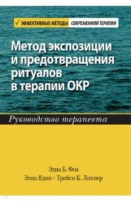 Метод экспозиции и предотвращения ритуалов в терапии ОКР. Руководство терапевта / Фоа Эдна Б., Ядин Элна, Лихнер Трейси К.
