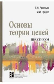 Основы теории цепей. Практикум. Учебное пособие / Арсеньев Геннадий Николаевич, Градов Игорь Иванович